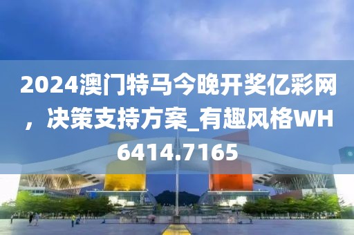 2024澳门特马今晚开奖亿彩网，决策支持方案_有趣风格WH6414.7165