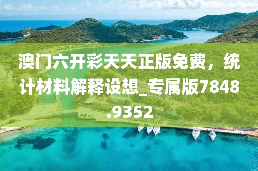 澳门六开彩天天正版免费，统计材料解释设想_专属版7848.9352