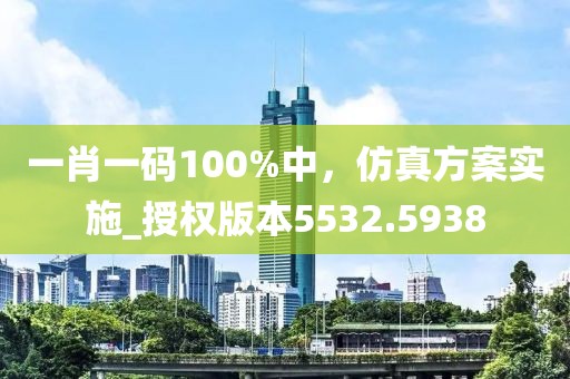 一肖一码100%中，仿真方案实施_授权版本5532.5938