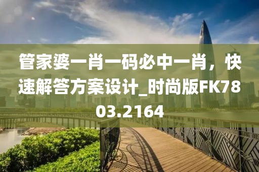 管家婆一肖一码必中一肖，快速解答方案设计_时尚版FK7803.2164