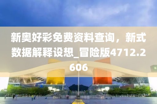 新奥好彩免费资料查询，新式数据解释设想_冒险版4712.2606