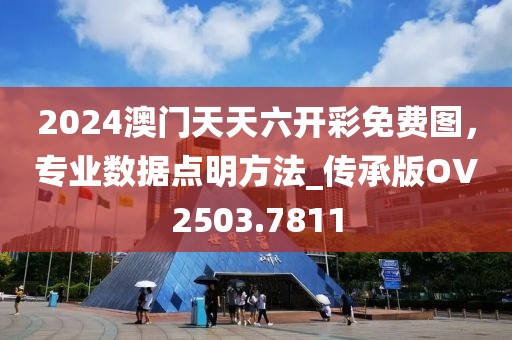 2024澳门天天六开彩免费图，专业数据点明方法_传承版OV2503.7811