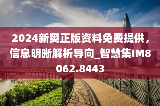 2024新奥正版资料免费提供，信息明晰解析导向_智慧集IM8062.8443