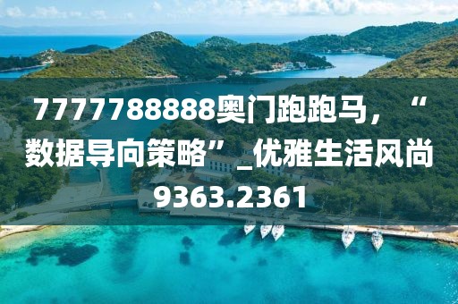 7777788888奥门跑跑马，“数据导向策略”_优雅生活风尚9363.2361