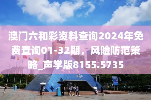 澳门六和彩资料查询2024年免费查询01-32期，风险防范策略_声学版8155.5735