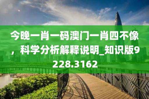 今晚一肖一码澳门一肖四不像，科学分析解释说明_知识版9228.3162