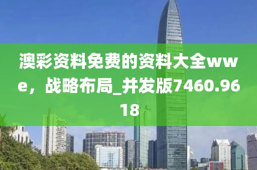 澳彩资料免费的资料大全wwe，战略布局_并发版7460.9618