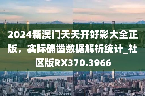 2024新澳门天天开好彩大全正版，实际确凿数据解析统计_社区版RX370.3966