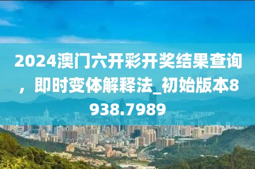 2024澳门六开彩开奖结果查询，即时变体解释法_初始版本8938.7989