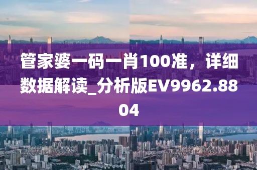 管家婆一码一肖100准，详细数据解读_分析版EV9962.8804