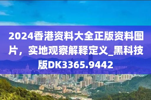 2024香港资料大全正版资料图片，实地观察解释定义_黑科技版DK3365.9442