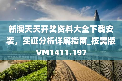 新澳天天开奖资料大全下载安装，实证分析详解指南_按需版VM1411.197