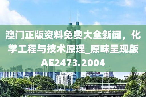 澳门正版资料免费大全新闻，化学工程与技术原理_原味呈现版AE2473.2004