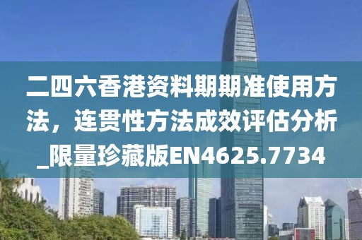 二四六香港资料期期准使用方法，连贯性方法成效评估分析_限量珍藏版EN4625.7734