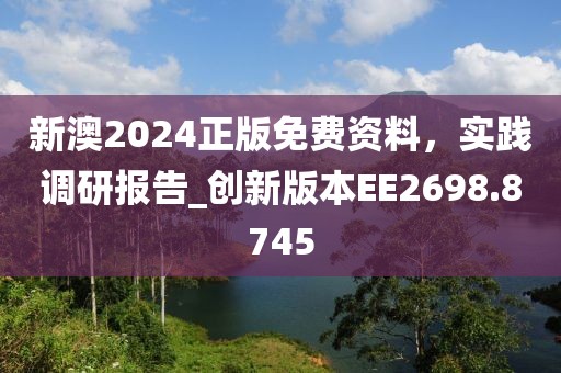 新澳2024正版免费资料，实践调研报告_创新版本EE2698.8745