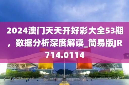 2024澳门天天开好彩大全53期，数据分析深度解读_简易版JR714.0114