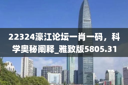 22324濠江论坛一肖一码，科学奥秘阐释_雅致版5805.31