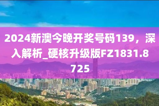 2024新澳今晚开奖号码139，深入解析_硬核升级版FZ1831.8725