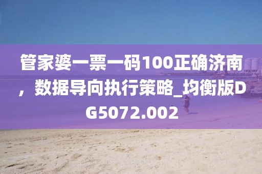 管家婆一票一码100正确济南，数据导向执行策略_均衡版DG5072.002