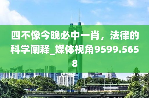 四不像今晚必中一肖，法律的科学阐释_媒体视角9599.5658