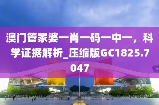 澳门管家婆一肖一码一中一，科学证据解析_压缩版GC1825.7047
