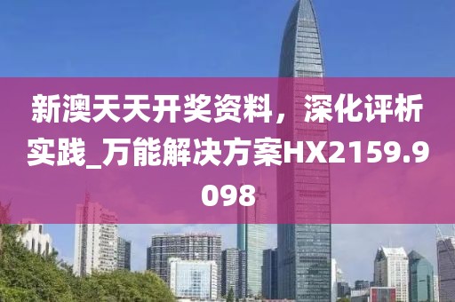 新澳天天开奖资料，深化评析实践_万能解决方案HX2159.9098