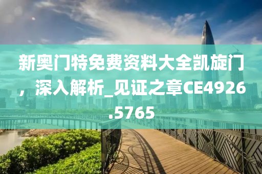 新奥门特免费资料大全凯旋门，深入解析_见证之章CE4926.5765