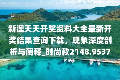 新澳天天开奖资料大全最新开奖结果查询下载，现象深度剖析与阐释_时尚款2148.9537