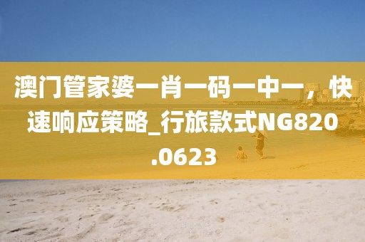 澳门管家婆一肖一码一中一，快速响应策略_行旅款式NG820.0623