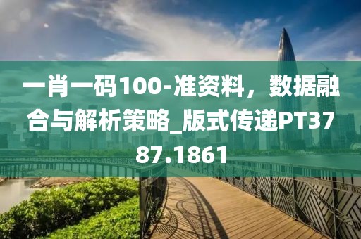 一肖一码100-准资料，数据融合与解析策略_版式传递PT3787.1861