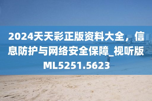 2024天天彩正版资料大全，信息防护与网络安全保障_视听版ML5251.5623