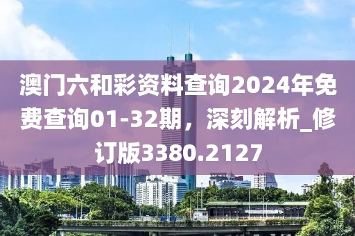 澳门六和彩资料查询2024年免费查询01-32期，深刻解析_修订版3380.2127