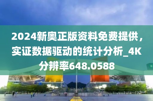 2024新奥正版资料免费提供，实证数据驱动的统计分析_4K分辨率648.0588