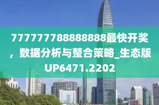 777777788888888最快开奖，数据分析与整合策略_生态版UP6471.2202