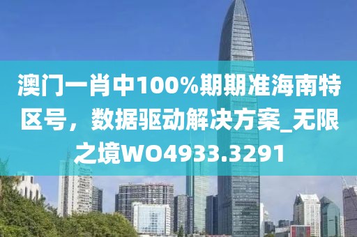 澳门一肖中100%期期准海南特区号，数据驱动解决方案_无限之境WO4933.3291