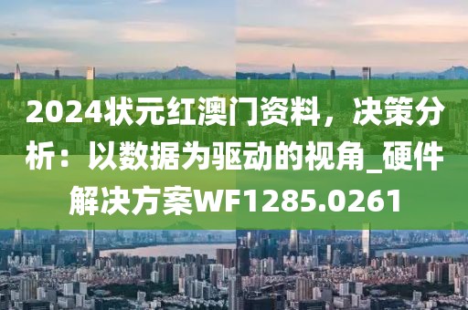 2024状元红澳门资料，决策分析：以数据为驱动的视角_硬件解决方案WF1285.0261