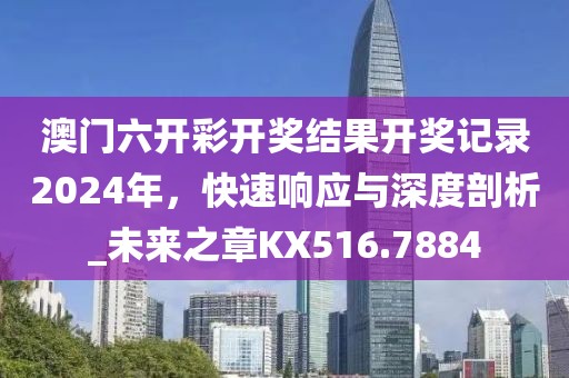澳门六开彩开奖结果开奖记录2024年，快速响应与深度剖析_未来之章KX516.7884