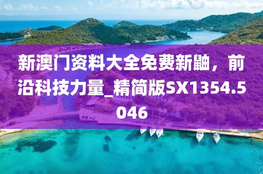 新澳门资料大全免费新鼬，前沿科技力量_精简版SX1354.5046