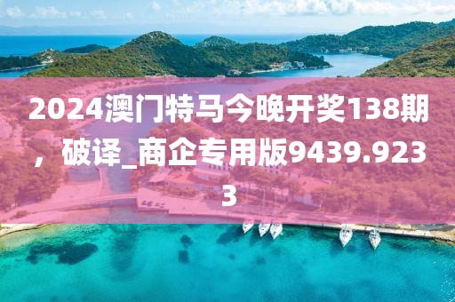 2024澳门特马今晚开奖138期，破译_商企专用版9439.9233