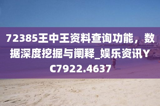 72385王中王资料查询功能，数据深度挖掘与阐释_娱乐资讯YC7922.4637