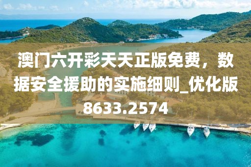 澳门六开彩天天正版免费，数据安全援助的实施细则_优化版8633.2574