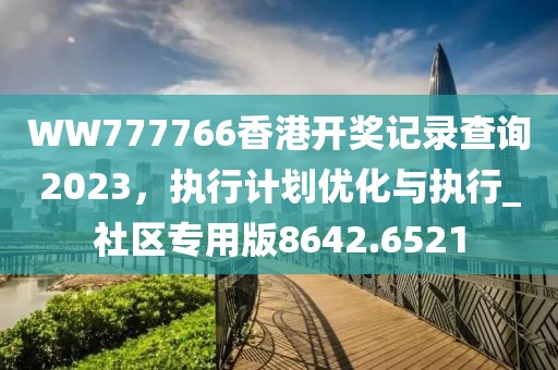 WW777766香港开奖记录查询2023，执行计划优化与执行_社区专用版8642.6521