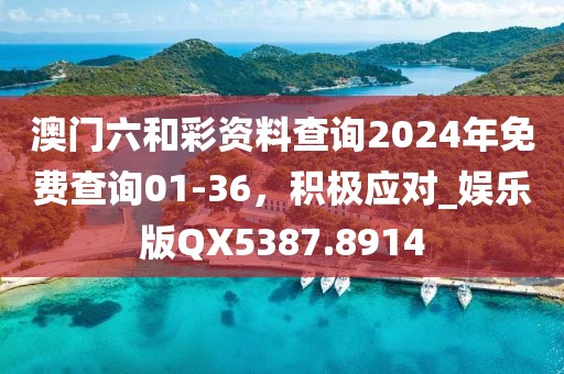 澳门六和彩资料查询2024年免费查询01-36，积极应对_娱乐版QX5387.8914