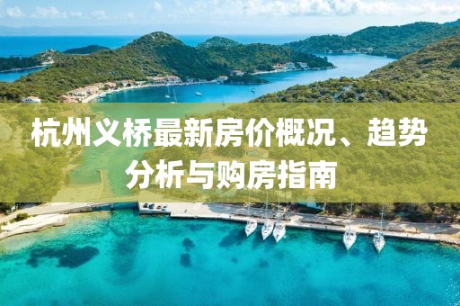 杭州义桥最新房价概况、趋势分析与购房指南