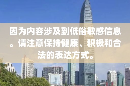 因为内容涉及到低俗敏感信息。请注意保持健康、积极和合法的表达方式。
