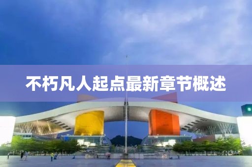 不朽凡人起点最新章节概述