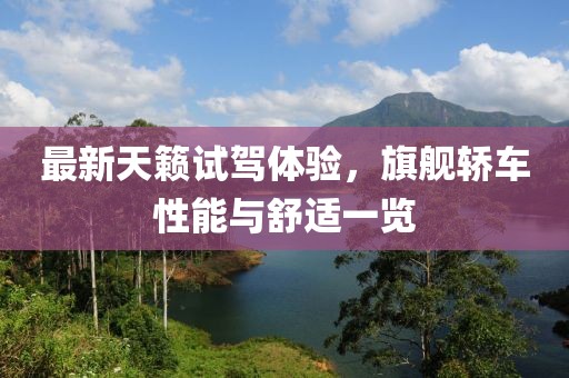 最新天籁试驾体验，旗舰轿车性能与舒适一览