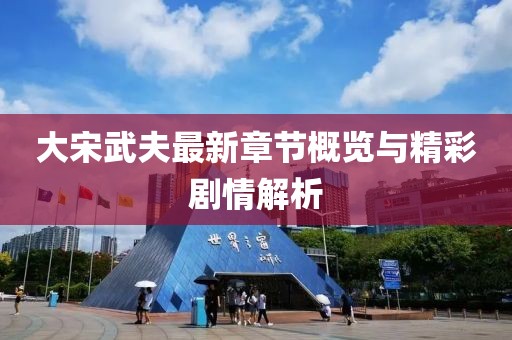 大宋武夫最新章节概览与精彩剧情解析