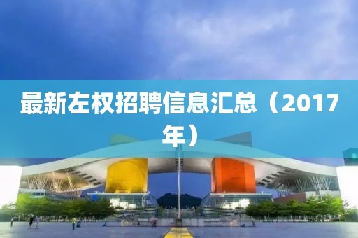 最新左权招聘信息汇总（2017年）