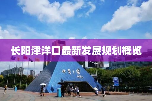长阳津洋口最新发展规划概览